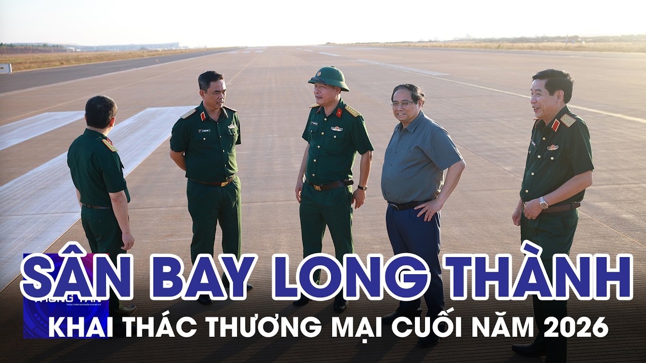 Khai th&aacute;c thương mại s&acirc;n bay Long Th&agrave;nh v&agrave;o cuối năm 2026 | Tin nhanh Th&ocirc;ng tấn