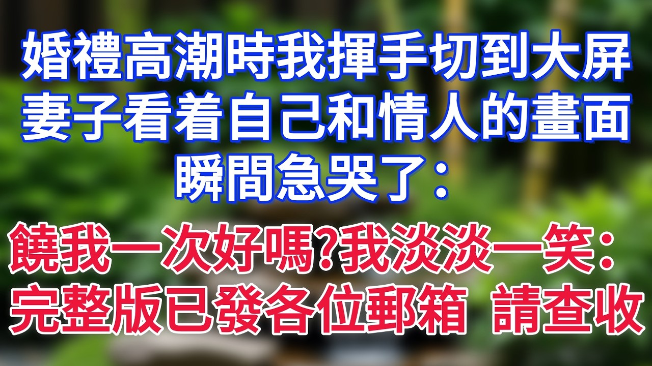 婚禮高潮時我揮手切到大屏，妻子看着自己和情人的畫面，瞬間急哭了：饒我一次好嗎我淡淡一笑：完整版已發各位郵箱，請查收！