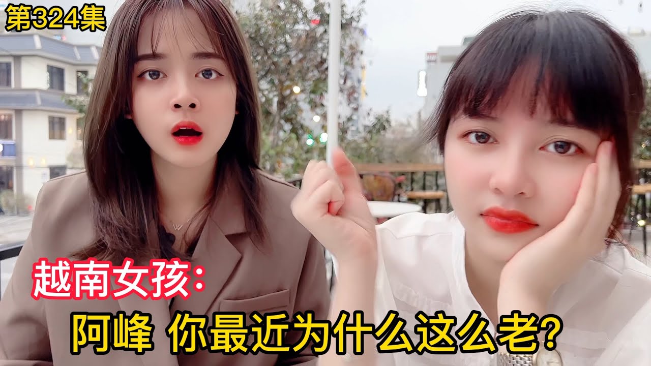 第324集，記錄越南女孩生活和愛好，阿峰你怎麼最近這麼老了？
