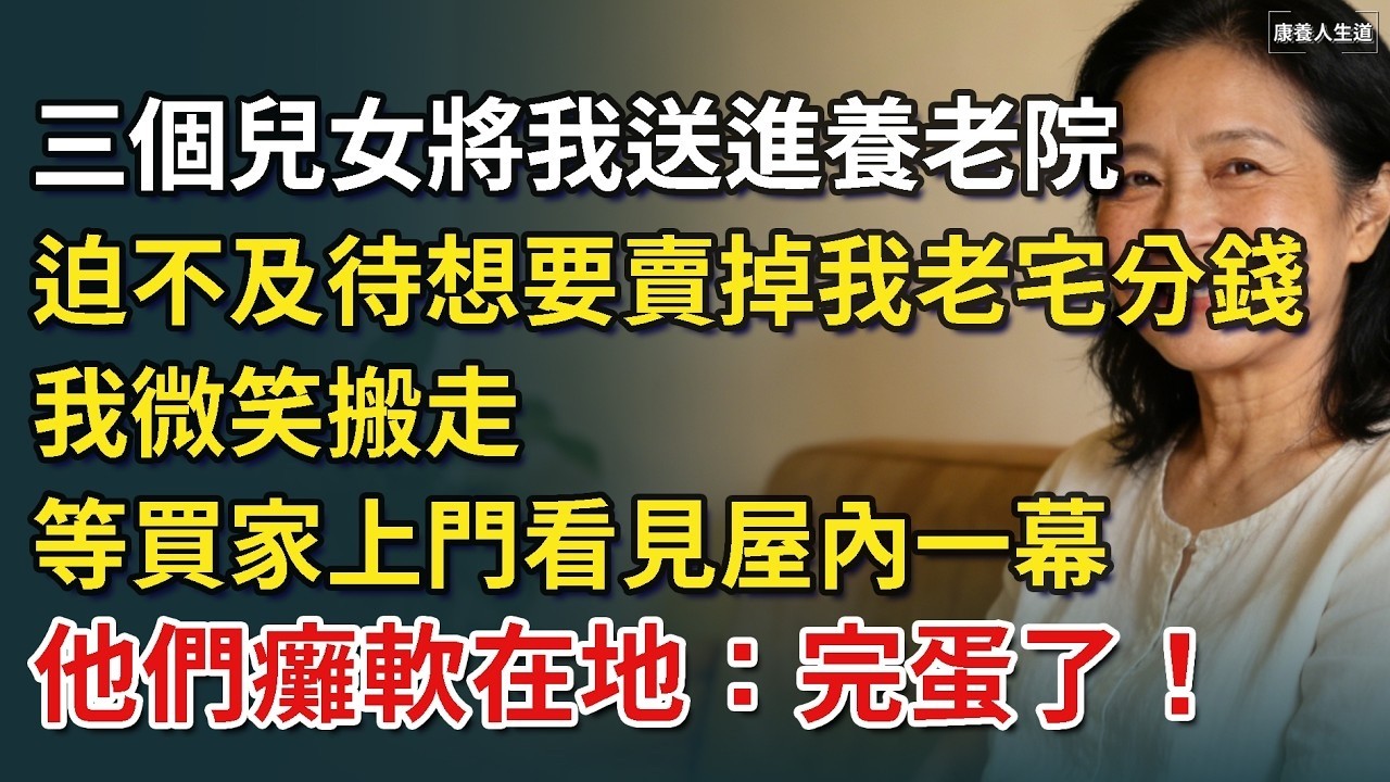 三個兒女將我送進養老院，迫不及待想要賣掉我老宅分錢，我微笑搬走，等買家上門看見屋內一幕，他們癱軟在地：完蛋了！​【康養人生道】 #康養人生道 #上了年紀該明白的事 #養老 #聰明老人 #長壽秘