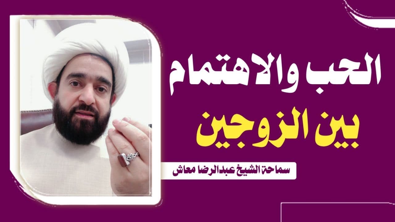 الحب والاهتمام بين الزوجين / سماحة المربي الشيخ عبدالرضا معاش