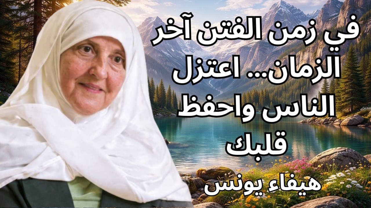 في زمن الفتن آخر الزمان… اعتزل الناس واحفظ قلبك | د. هيفاء يونس