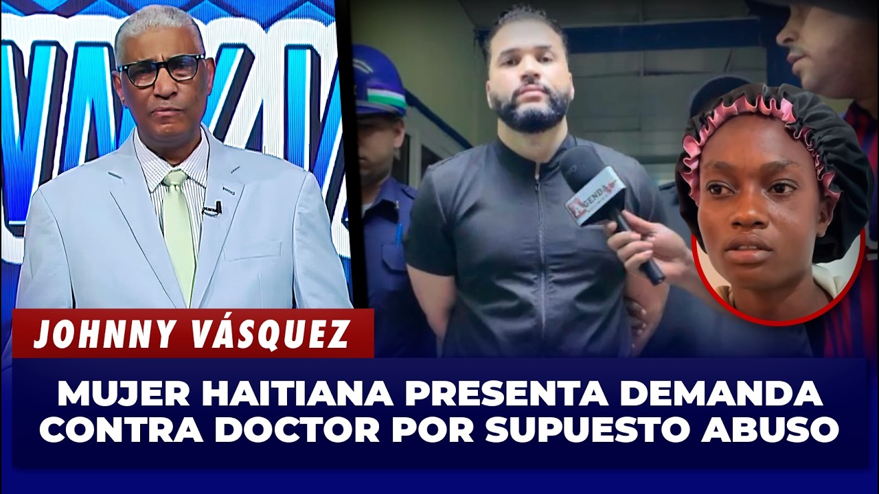 Johnny Vásquez: Mujer haitiana presenta demanda contra doctor por supuesto abuso | El Garrote