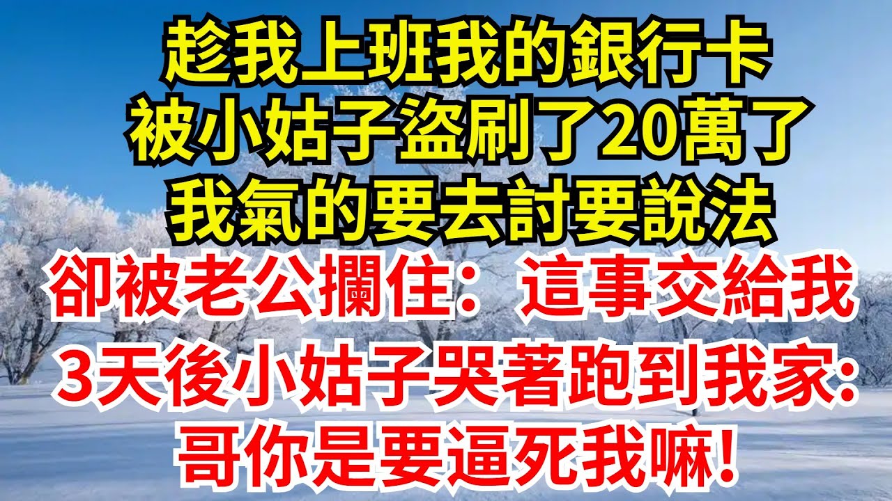 趁我上班我的銀行卡，被小姑子盜刷了20萬了，我氣的要去討要說法，卻被老公攔住：這事交給我，3天後小姑子哭著跑到我家:哥你是要逼死我嘛!#完結故事#情感故事#爽文#婆媳關系#女频小说