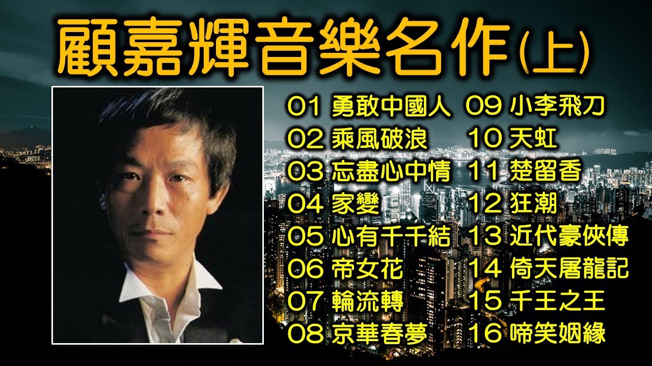 顧嘉輝音樂名作（上）01 勇敢中國人；02 乘風破浪；03 忘盡心中情；04 家變；05 心有千千結；06 帝女花；07 輪流轉；08 京華春夢；09 小李飛刀；10 天虹；11 楚留香；12 狂潮
