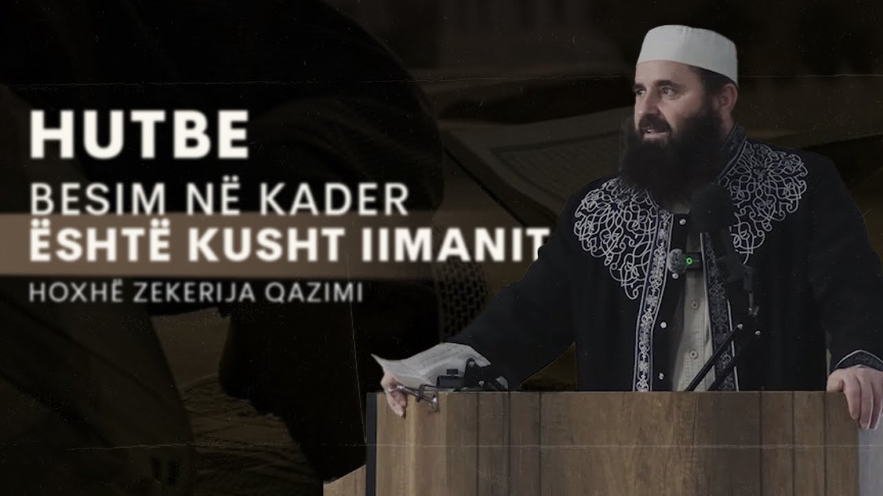 Hutbe | Besim në Kader është kusht i imanit - Hoxhë Zekerija Qazimi