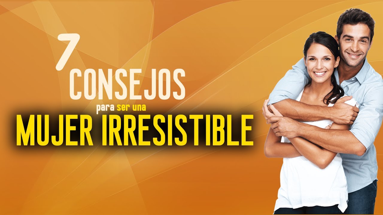 7 consejos para ser una mujer irresistible