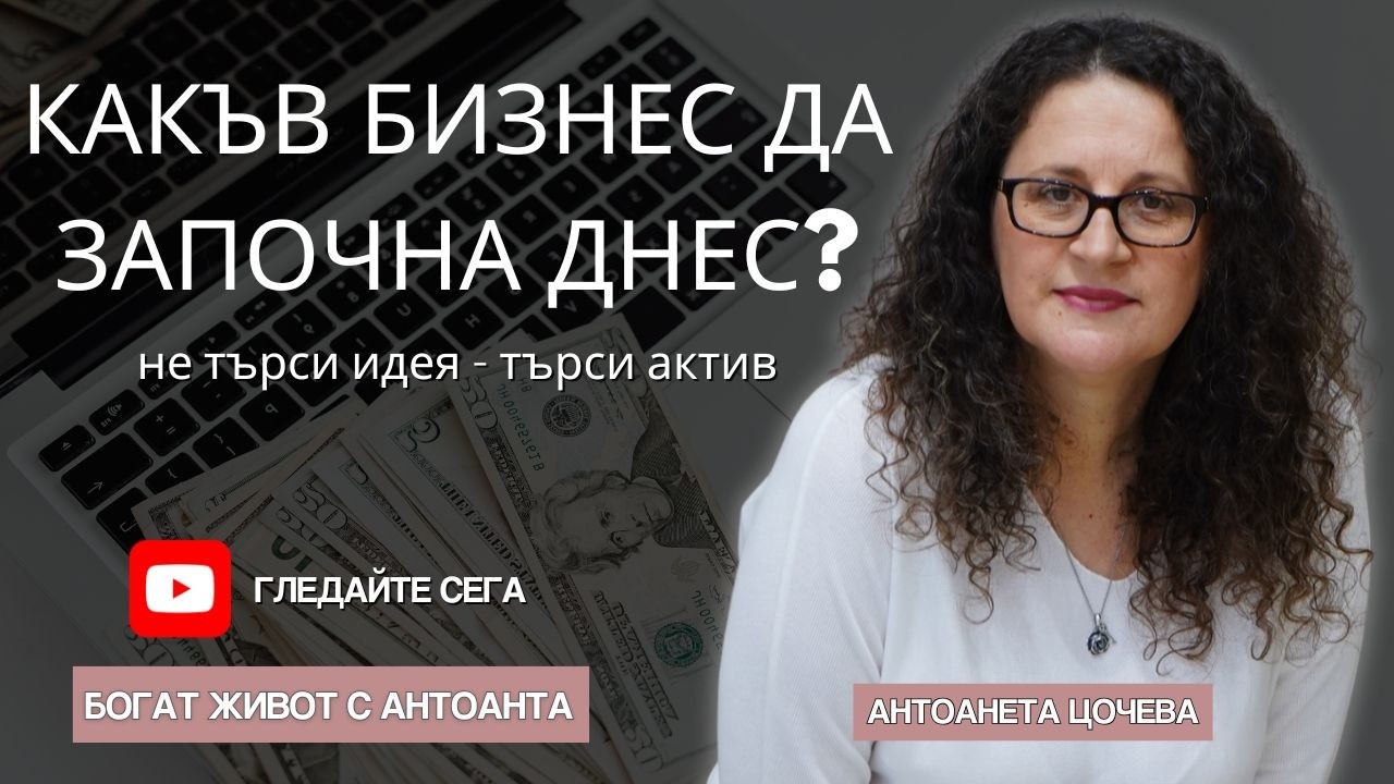 Какъв БИЗНЕС Бих Започнала Днес И Как Го Превръщам В Актив (Реални Примери)