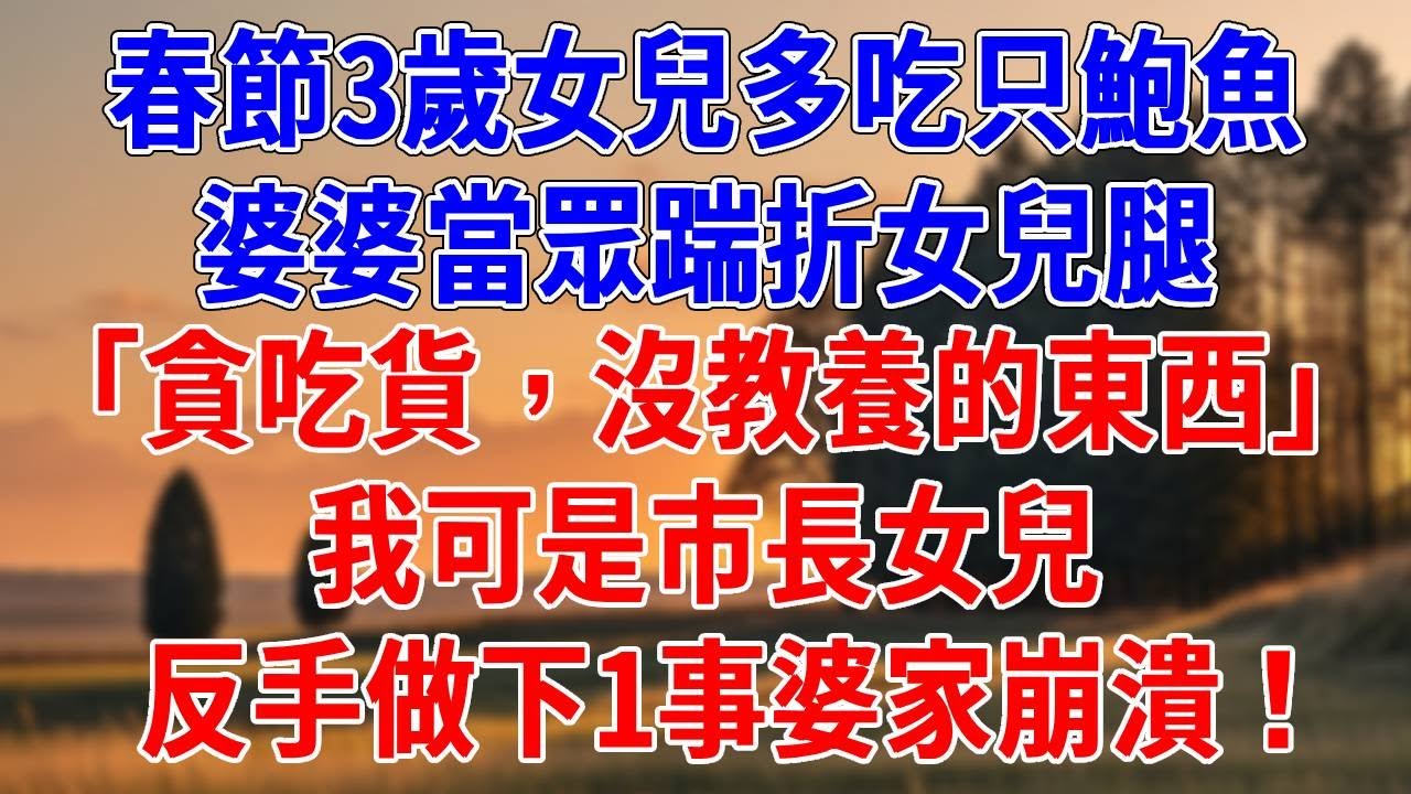 春節3歲女兒多吃只鮑魚，婆婆當眾踹折女兒腿。「貪吃貨，沒教養的東西」我可是市長女兒，反手做下1事婆家崩潰！#為人處世#經驗#情感故事#戀愛#情感#婚姻#人生感悟