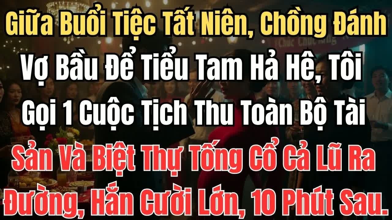 Ngay trong tiệc tất niên trước mặt đồng nghiệp, chồng tát vợ để bảo vệ tiểu tam, tôi chỉ gọi một cu
