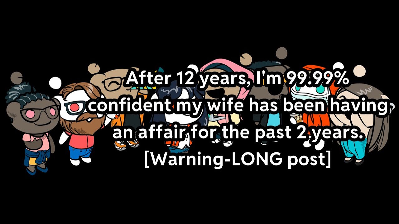 After 12 years, I'm 99.99% confident my wife has been having an affair for the past 2 years...