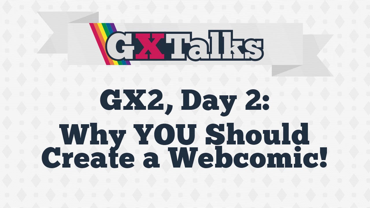 GXTalks: GX2 Day 2, Why YOU Should Create A Webcomic!