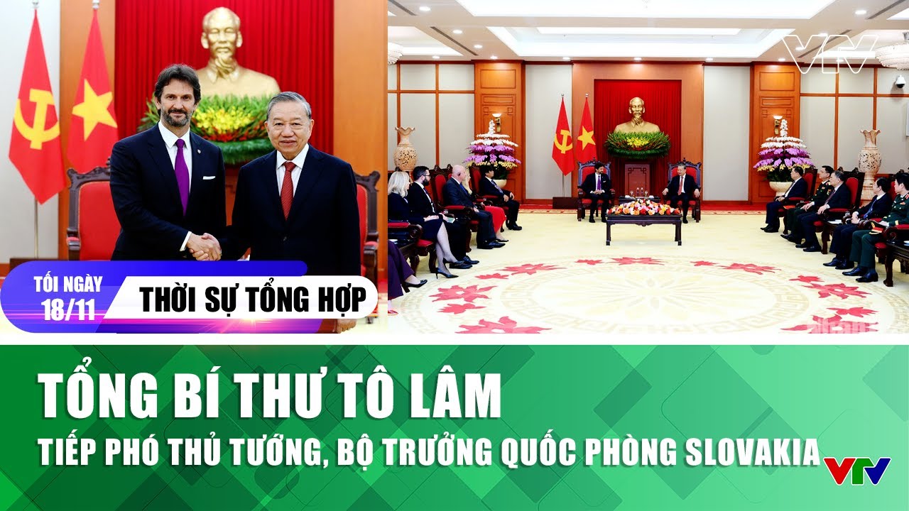 Thời sự tổng hợp tối 18/11: Tổng Bí thư Tô Lâm tiếp Phó Thủ tướng, Bộ trưởng Quốc phòng Slovakia