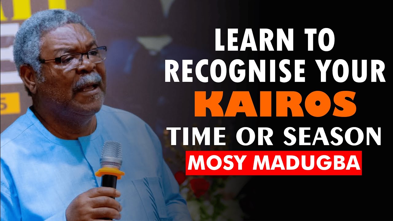 LEARN TO RECOGNISE YOUR KAIROS TIME OR SEASON - MOSY MADUGBA