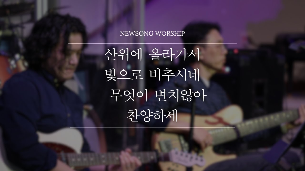산위에 올라가서 + 빛으로 비추시네 + 무엇이 변치않아 + 찬양하세 (O Praise the Name) | 뉴송워십