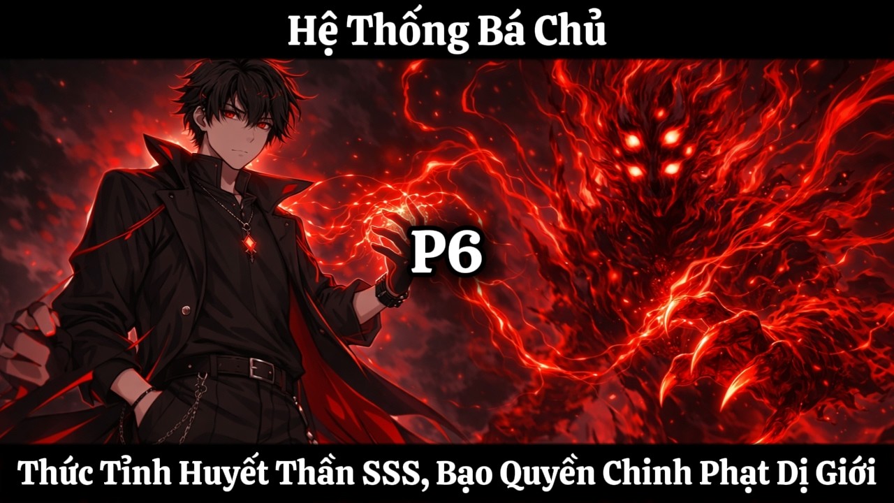 Hệ Thống Bá Chủ: Thức Tỉnh Huyết Thần SSS, Vô Địch Quét Phá Nghịch Thế Giới | P6 | Nhập Thần Auido