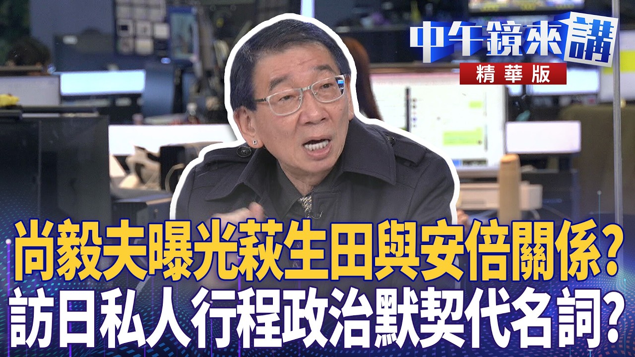 尚毅夫曝光萩生田與安倍關係？  訪日私人行程政治默契代名詞？｜尚毅夫 王義川 鍾年晃 常富寧 ｜潘照文｜【#中午鏡來講】20260309