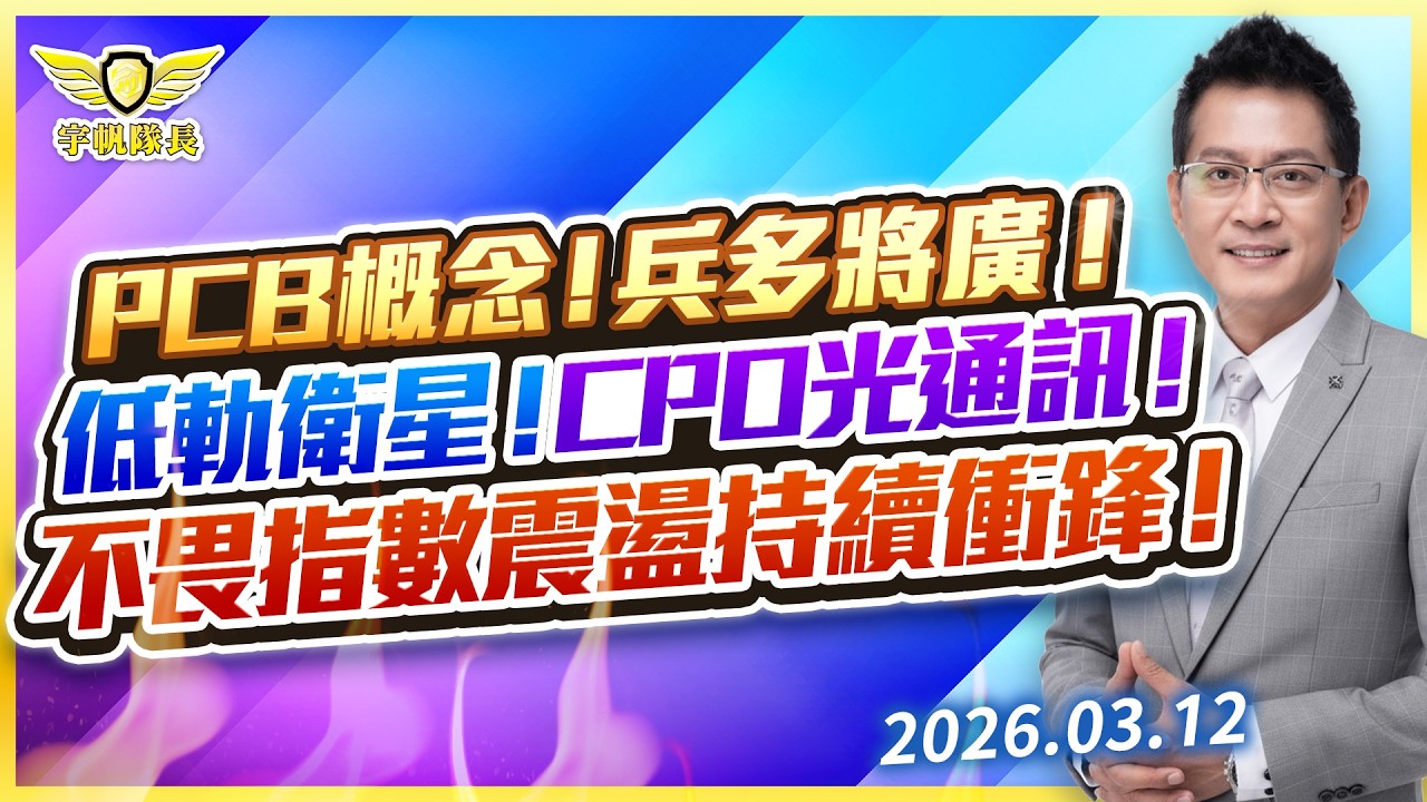 PCB概念！兵多將廣！低軌衛星！CPO光通訊！不畏指數震盪持續衝鋒！｜黃宇帆分析師「宇帆隊長」2026.03.12 13:30 盤後直播
