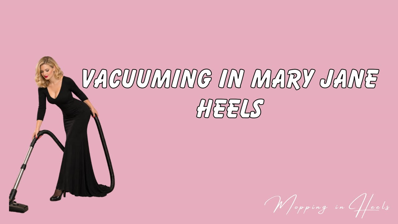 Vacuuming in Mary Jane heels | 