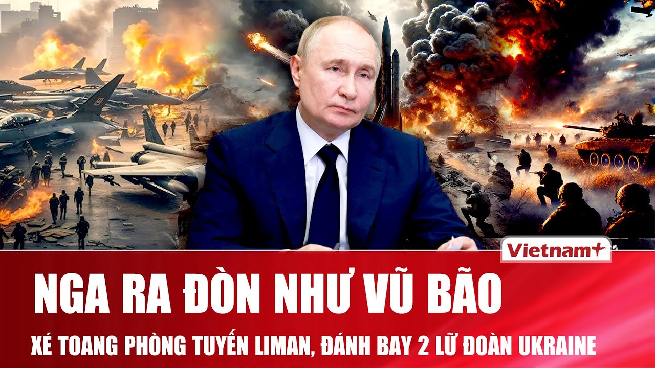TOÀN CẢNH THẾ GIỚI 27/1: Nga xé toang phòng tuyến Liman, căn cứ hai lữ đoàn Ukraine trúng đòn nặng