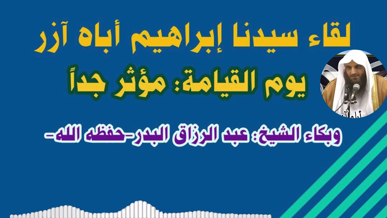 لقاء سيدنا إبراهيم أباه آزر يوم القيامة: مؤثر جداً…وبكاء الشيخ: عبد الرزاق البدر-حفظه الله-