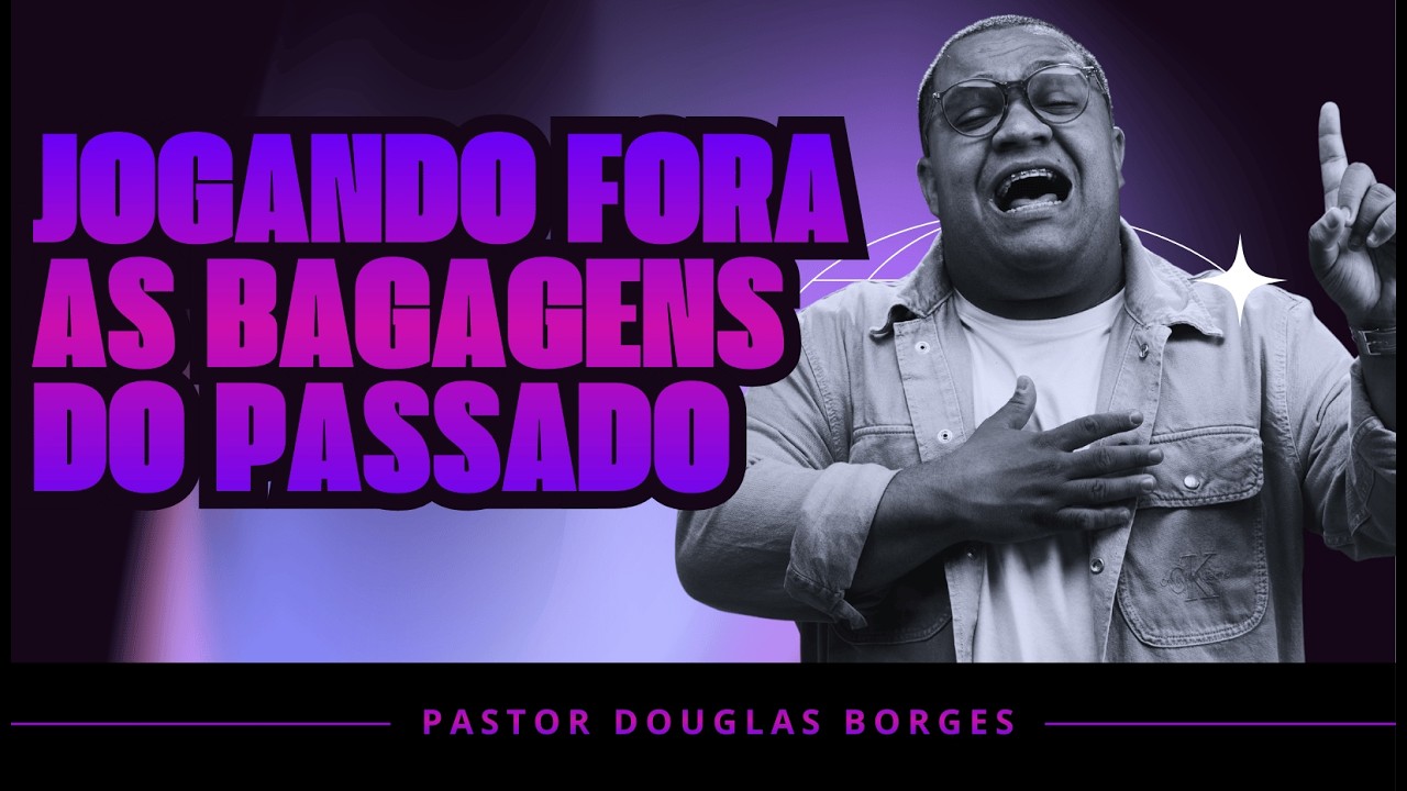 ESTA MENSAGEM IRÁ MUDAR SUA VIDA - JOGANDO FORA AS BAGAGENS DO PASSADO | PR. DOUGLAS BORGES