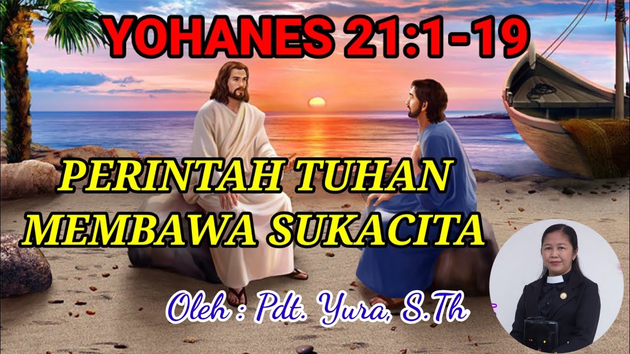 YOHANES 21:1-19 || PERINTAH TUHAN MEMBAWA SUKACITA || Oleh : Pdt. YURA, S.Th