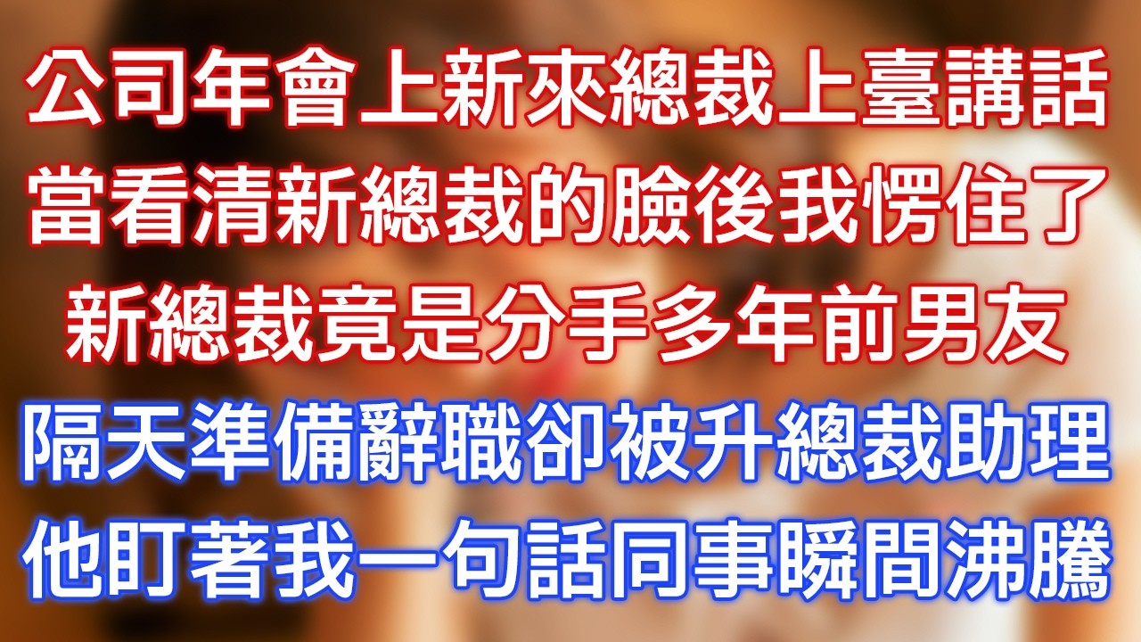 公司年會上新來總裁上臺講話，當看清新總裁的臉後我愣住了，新總裁竟是分手多年前男友，隔天準備辭職卻被升總裁助理，他盯著我一句話同事瞬間沸騰！