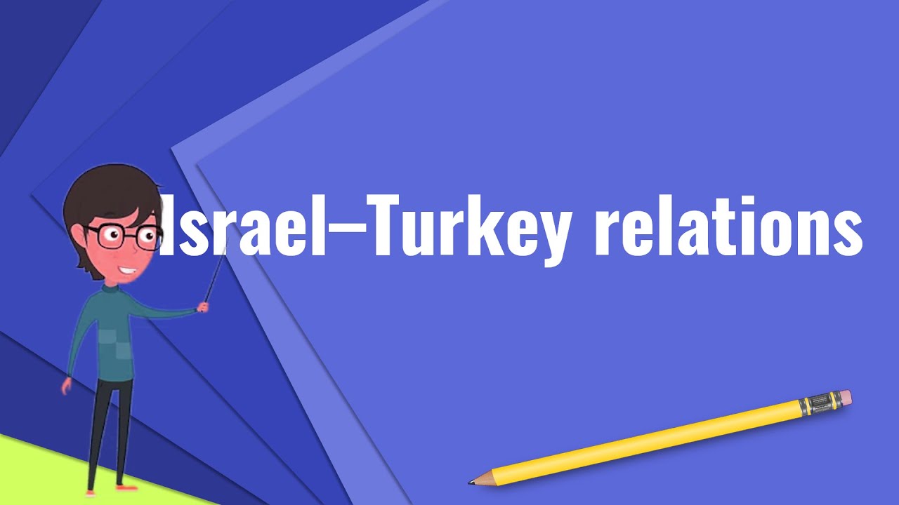 What is Israel&ndash;Turkey relations?, Explain Israel&ndash;Turkey relations, Define Israel&ndash;Turkey relations