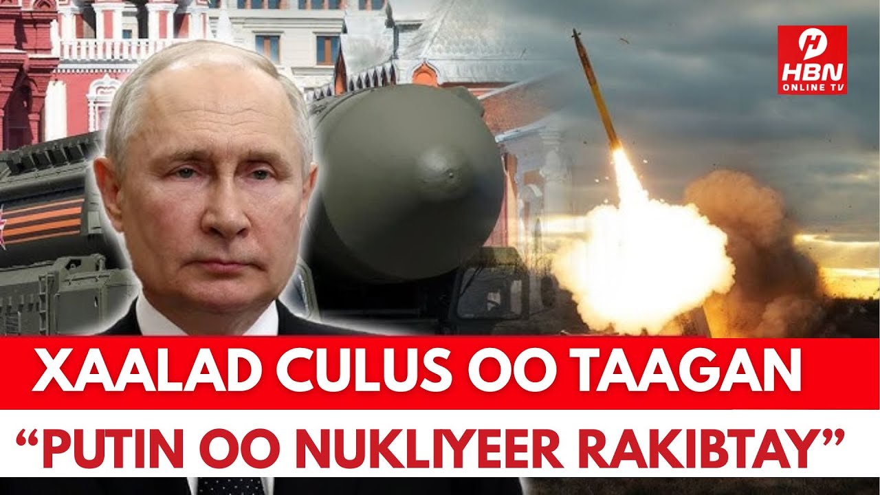 WAR CULUS: PUTIN OO CAAWA RAKIBTAY HUBKIISII NUKLIYEERKA + XMS OO HADAL ADAG JEEDISAY + WARAR KALE