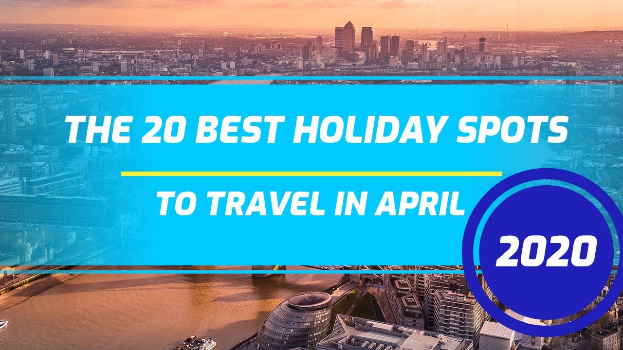 The 20 Best Holiday Spots in April 2020