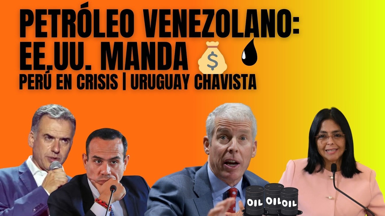 PETRÓLEO VENEZOLANO: EE.UU. MANDA | PERÚ EN CRISIS | URUGUAY CHAVISTA