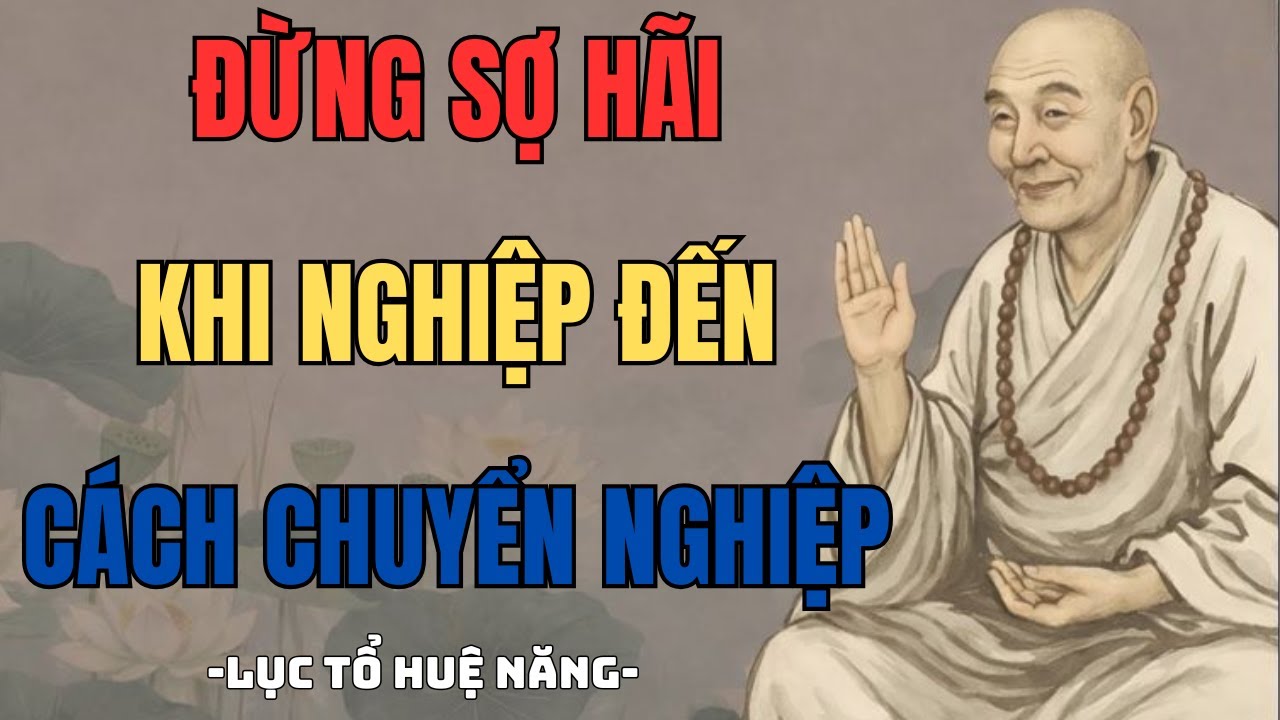 ĐỪNG SỢ HÃI KHI NGHIỆP ĐẾN – LỤC TỔ HUỆ NĂNG DẠY CÁCH CHUYỂN HÓA NGHIỆP ĐỂ ĐỜI NHẸ HƠN
