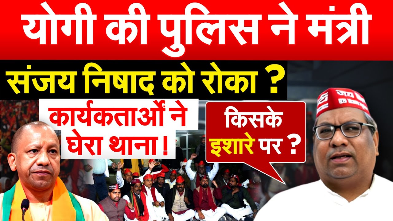 योगी की पुलिस ने मंत्री Sanjay Nishad को रोका ? कार्यकर्ताओं ने घेरा थाना !