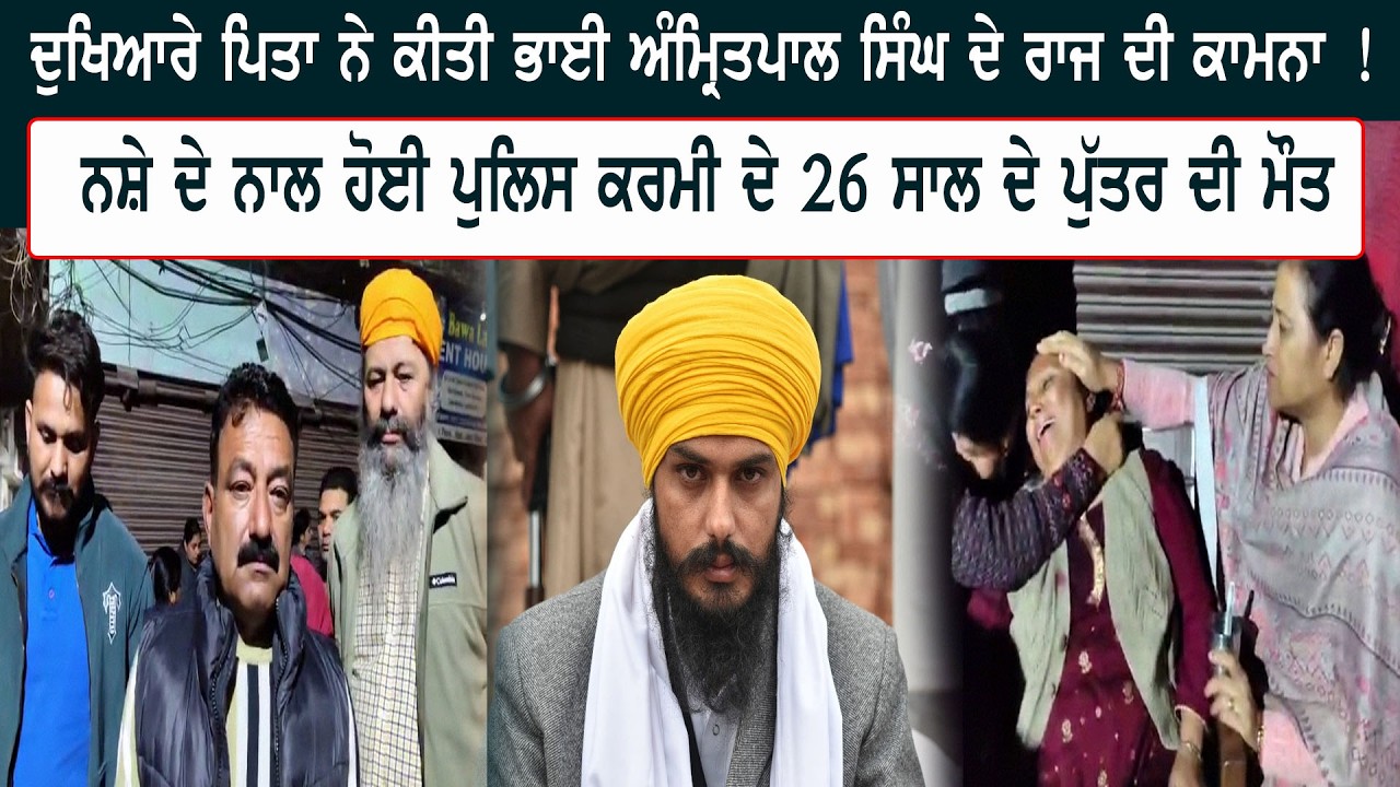 ਦੁਖਿਆਰੇ ਪਿਤਾ ਨੇ ਕੀਤੀ ਭਾਈ ਅੰਮ੍ਰਿਤਪਾਲ ਸਿੰਘ ਦੇ ਰਾਜ ਦੀ ਕਾਮਨਾ ! ਨਸ਼ੇ ਦੇ ਨਾਲ ਹੋਈ ਪੁਲਿਸ ਕਰਮੀ ਦੇ 26 ਸਾਲ ਦੇ...