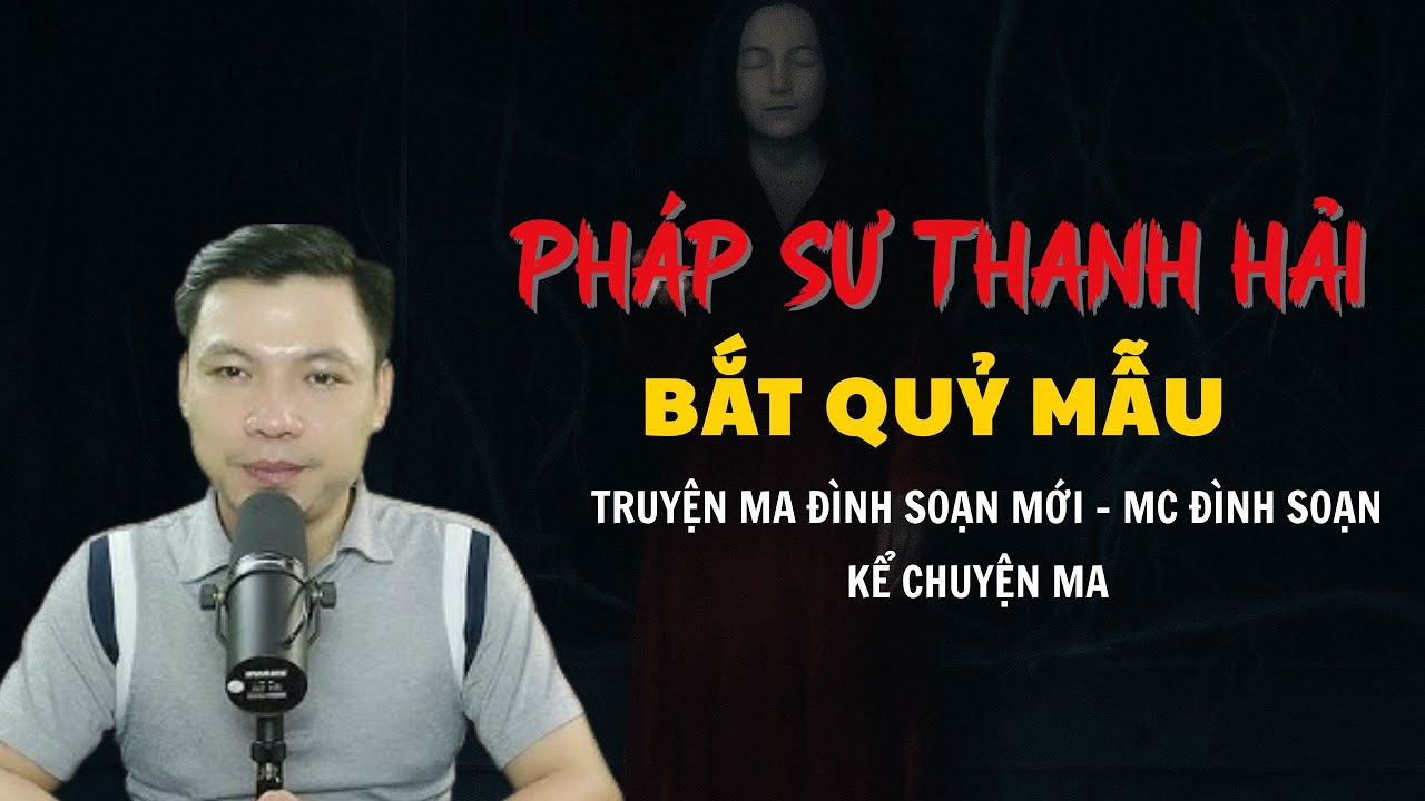 TRUYỆN MA Đ&Igrave;NH SOẠN MỚI : PH&Aacute;P SƯ THANH HẢI BẮT QUỶ MẪU | CHUYỆN MA MC Đ&Igrave;NH SOẠN KỂ