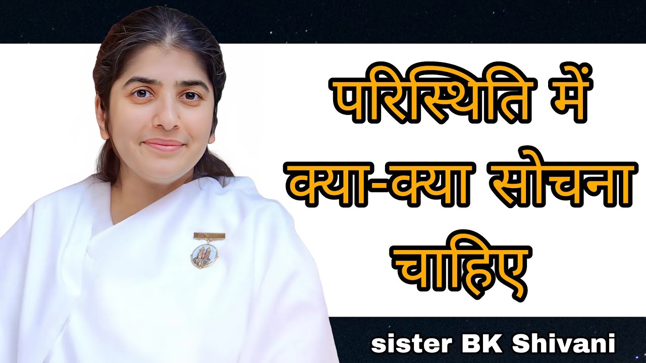 परिस्थिति में क्या-क्या सोचना चाहिए || BK Shivani latest Hindi motivational speech