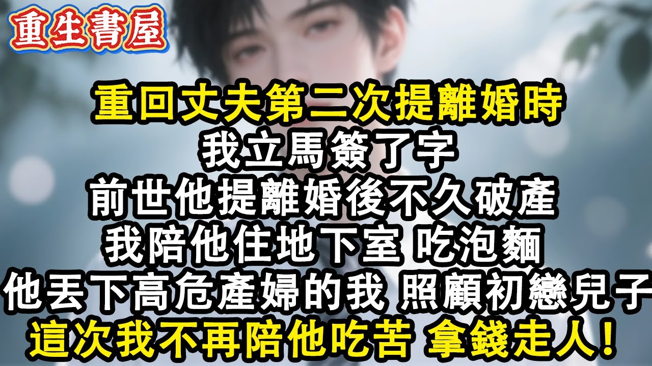 【重生爽文】重回丈夫第二次提離婚時 我立馬簽了字 前世他提離婚後不久破產  我陪他住地下室 吃泡麵 他丟下高危產婦的我 照顧初戀兒子 這次我不再陪他吃苦 拿錢走人！#小說 #重生故事 #爽文