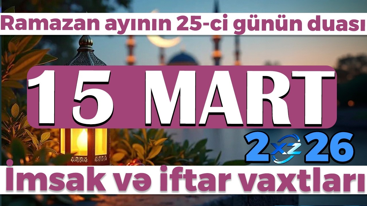 Ramazan ayının 25-ci günün duası - İmsak və iftar vaxtları 15 MART 2026