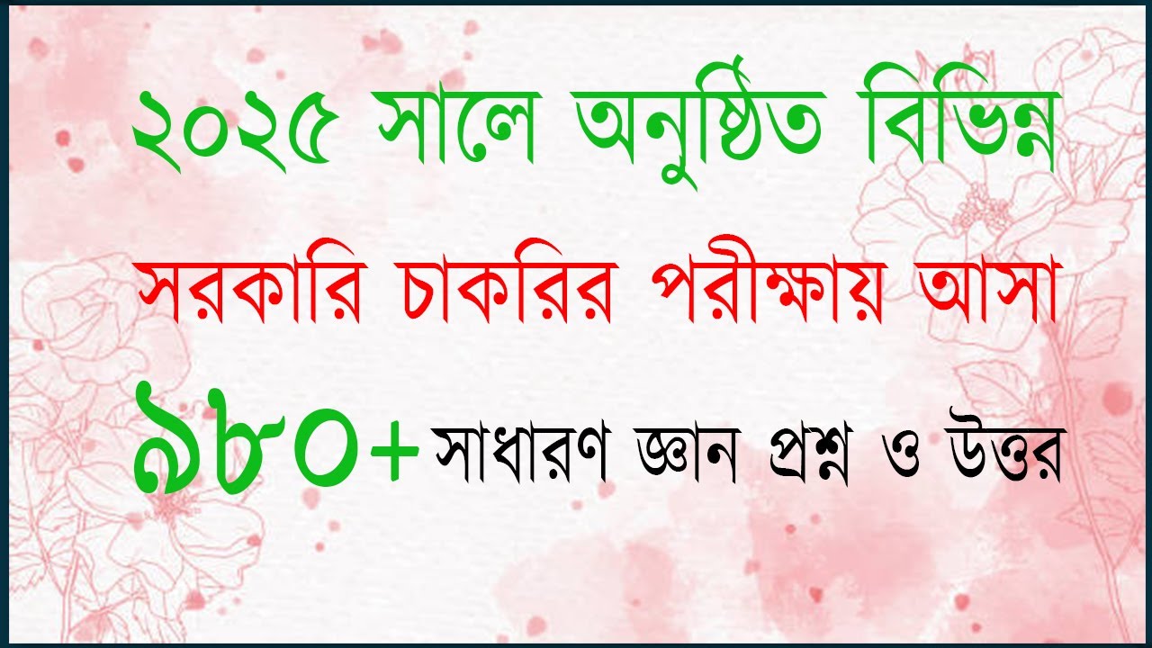 ২০২৫ সালে অনুষ্ঠিত বিভিন্ন সরকারি চাকরির পরীক্ষায় আসা ৮৮০+ সাধারণ জ্ঞান প্রশ্ন ও উত্তর