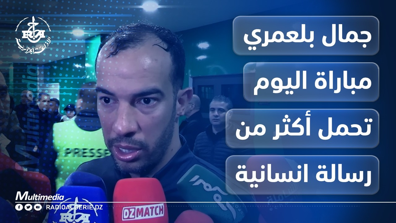 جمال بلعمري : مباراة اليوم تحمل أكثر من رسالة انسانية