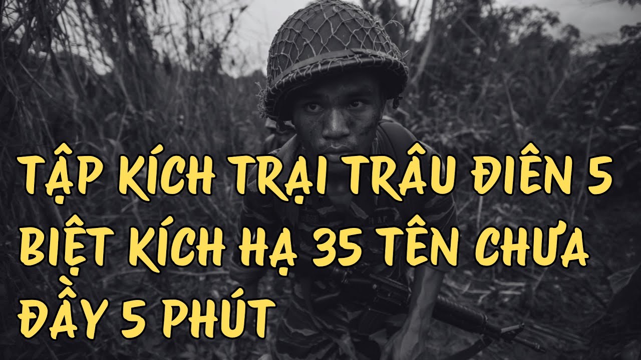 TẬP KÍCH TRẠI TRÂU ĐIÊN 5 BIỆT KÍCH HẠ 35 TÊN CHƯA ĐẦY 5 PHÚT || Miền Nam Hồ Kí