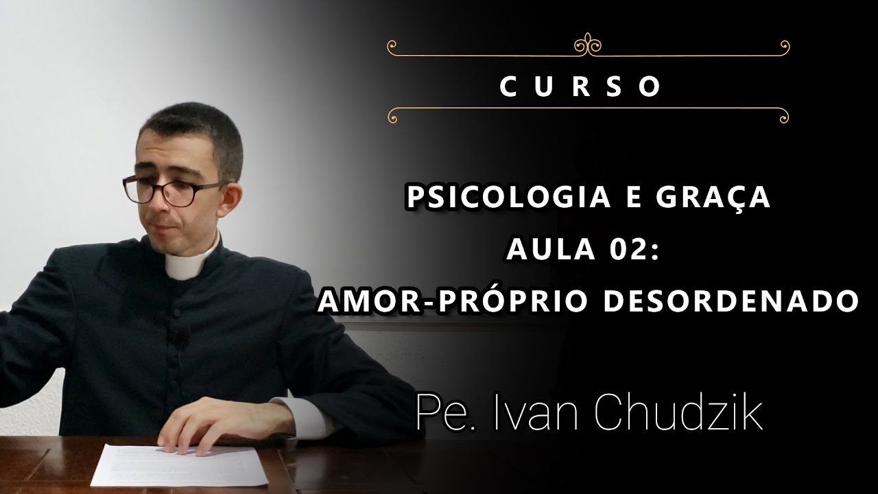 [Curso] Aula 02: O Amor Próprio Desordenado - Psicologia e Graça - Pe. Ivan Chudzik, IBP (30/04/22)