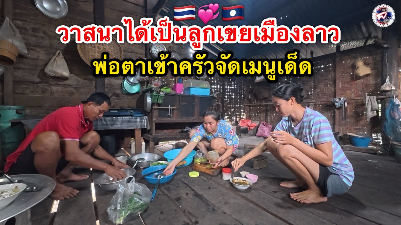 วาสนาลูกเขยจากประเทศไทยสาวลาวกับพ่อเฒ่าเข้าครัวจัดเมนูเด็ดที่ครัวในตำนาน l เขยลาว🇹🇭💞🇱🇦