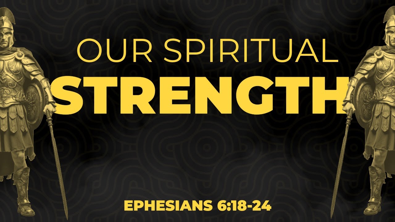 Our Spiritual Strength (Ephesians 6:18-24)