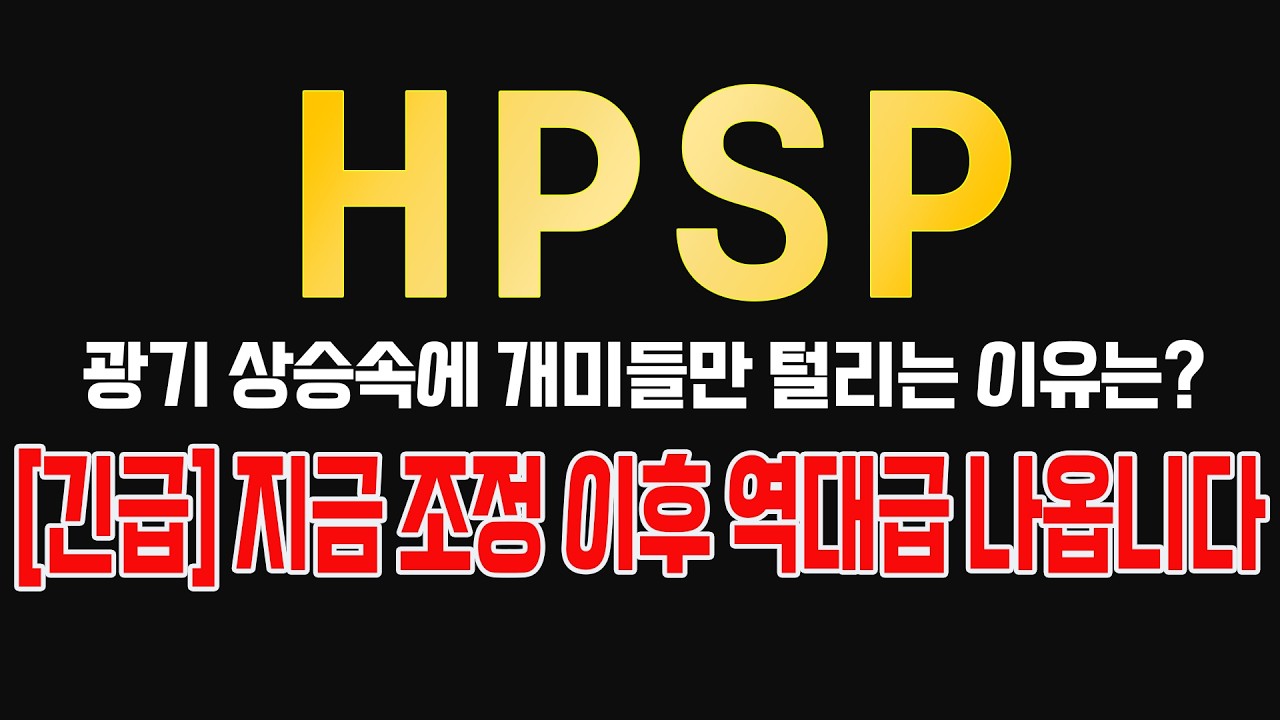 [HPSP] [긴급] 지금 조정 이후 역대급 나옵니다!! 광기 상승속에 개미들만 털리는 이유는 
