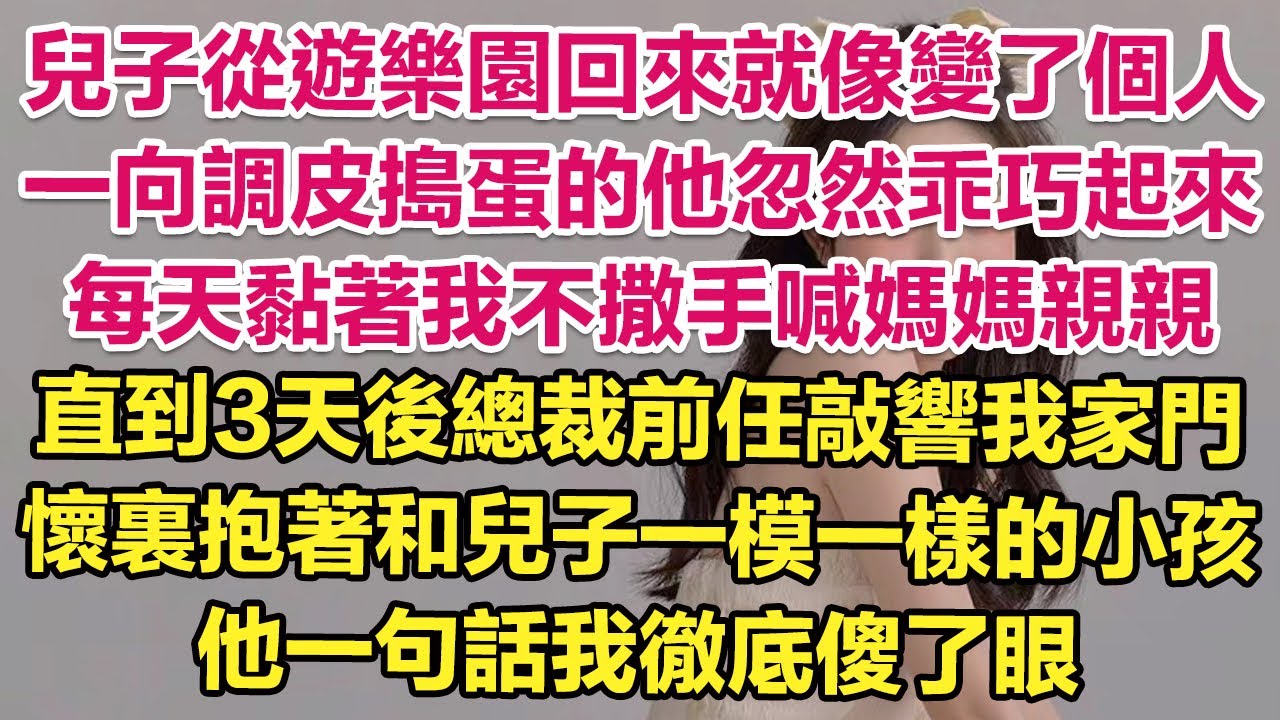 兒子從遊樂園回來就像變了個人，一向調皮搗蛋的他忽然乖巧起來，每天黏著我不撒手喊媽媽親親！直到3天後總裁前任敲響我家門，懷裏抱著和兒子一模一樣的小孩！他一句話我徹底傻了眼！| 琉璃故事匯 | 說書人