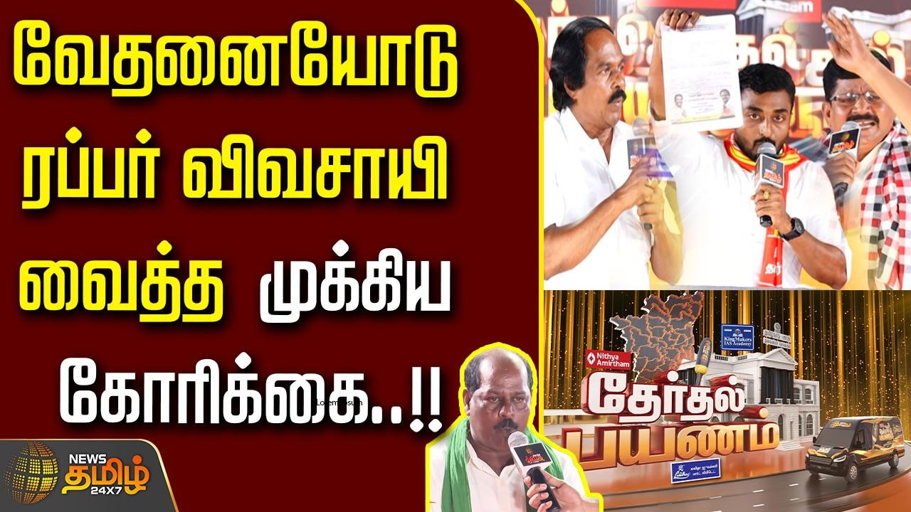 News Tamil Therthal Payanam nagercoil | வேதனையோடு ரப்பர் விவசாயி வைத்த முக்கிய கோரிக்கை..!!