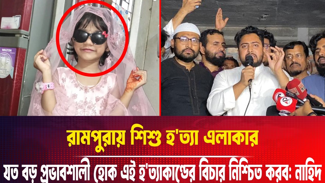 রামপুরায় শিশু হ'ত্যা এলাকার যত বড় প্রভাবশালী হোক এই হ'ত্যাকাণ্ডের বিচার নিশ্চিত করব: নাহিদ