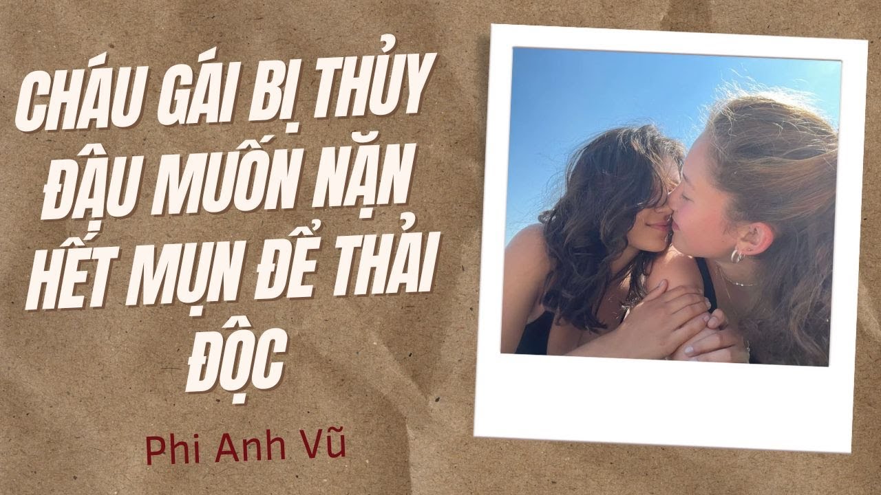[Truyện Audio] Cháu Gái Bị Thủy Đậu Muốn Nặn Hết Mụn Để Thải Độc | Phi Anh Vũ
